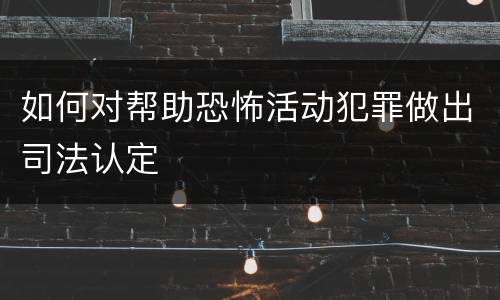 如何对帮助恐怖活动犯罪做出司法认定