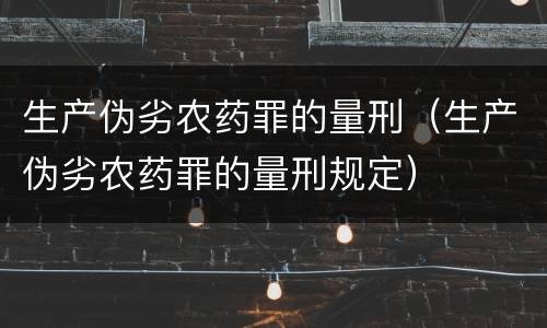 生产伪劣农药罪的量刑（生产伪劣农药罪的量刑规定）