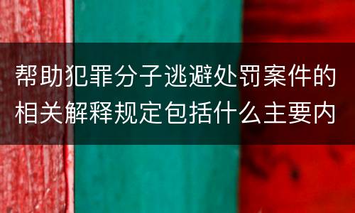 帮助犯罪分子逃避处罚案件的相关解释规定包括什么主要内容