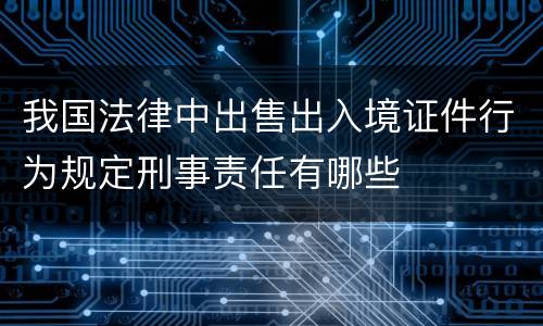 我国法律中出售出入境证件行为规定刑事责任有哪些