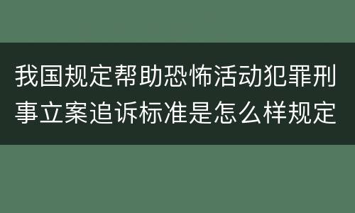 我国规定帮助恐怖活动犯罪刑事立案追诉标准是怎么样规定