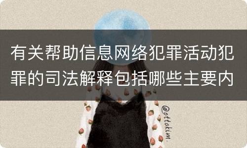 有关帮助信息网络犯罪活动犯罪的司法解释包括哪些主要内容