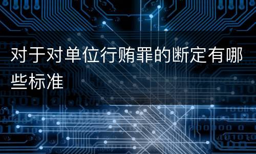 对于对单位行贿罪的断定有哪些标准