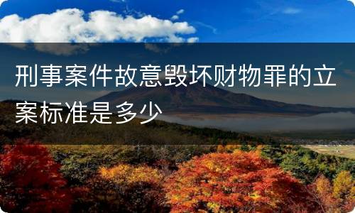 刑事案件故意毁坏财物罪的立案标准是多少