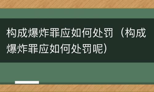 构成爆炸罪应如何处罚（构成爆炸罪应如何处罚呢）