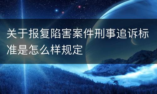 关于报复陷害案件刑事追诉标准是怎么样规定