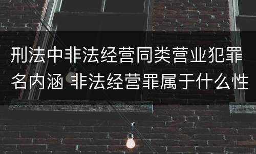 刑法中非法经营同类营业犯罪名内涵 非法经营罪属于什么性质犯罪