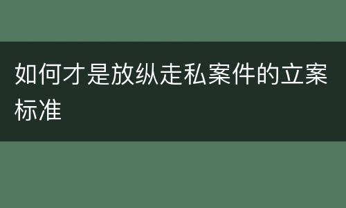 如何才是放纵走私案件的立案标准