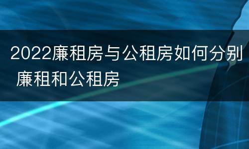 2022廉租房与公租房如何分别 廉租和公租房