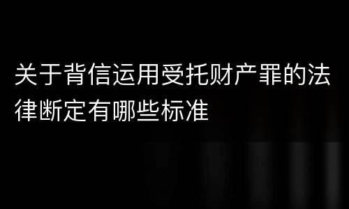 关于背信运用受托财产罪的法律断定有哪些标准