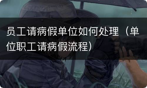 员工请病假单位如何处理（单位职工请病假流程）