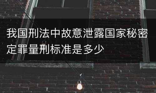 我国刑法中故意泄露国家秘密定罪量刑标准是多少