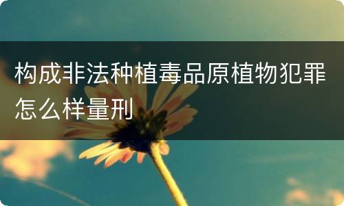 构成非法种植毒品原植物犯罪怎么样量刑