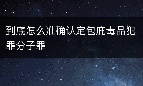 到底怎么准确认定包庇毒品犯罪分子罪