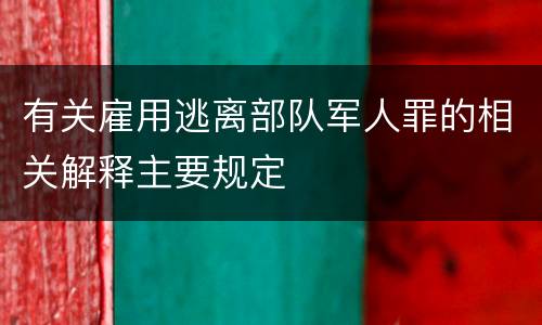 有关雇用逃离部队军人罪的相关解释主要规定