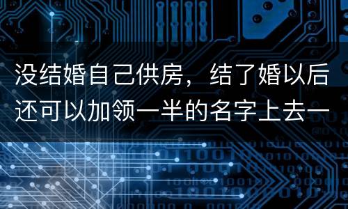 没结婚自己供房，结了婚以后还可以加领一半的名字上去一起供房吗