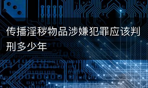 传播淫秽物品涉嫌犯罪应该判刑多少年
