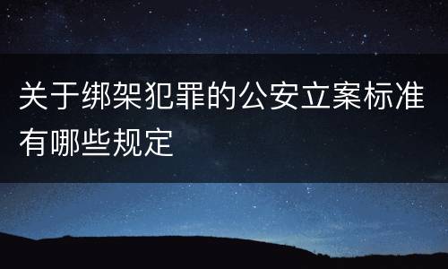 关于绑架犯罪的公安立案标准有哪些规定