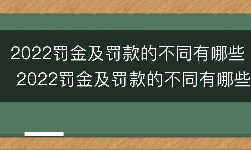 2022罚金及罚款的不同有哪些 2022罚金及罚款的不同有哪些呢