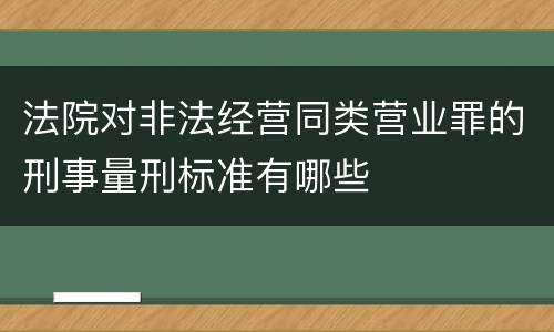 法院对非法经营同类营业罪的刑事量刑标准有哪些