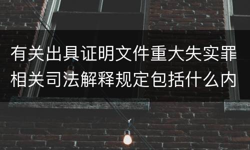 有关出具证明文件重大失实罪相关司法解释规定包括什么内容