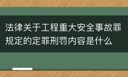 法律关于工程重大安全事故罪规定的定罪刑罚内容是什么
