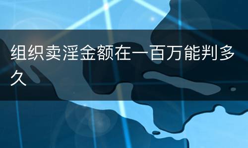 组织卖淫金额在一百万能判多久