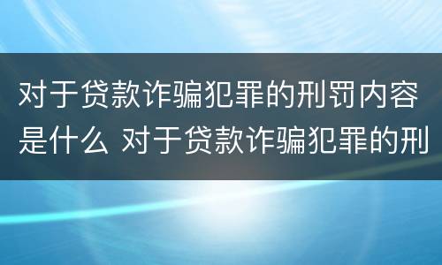 对于贷款诈骗犯罪的刑罚内容是什么 对于贷款诈骗犯罪的刑罚内容是什么意思