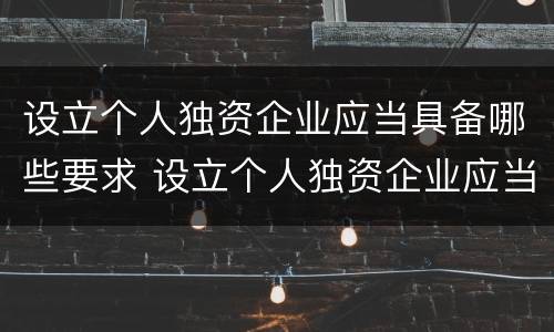 设立个人独资企业应当具备哪些要求 设立个人独资企业应当具备哪些要求和条件