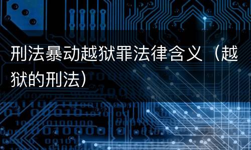 刑法暴动越狱罪法律含义（越狱的刑法）