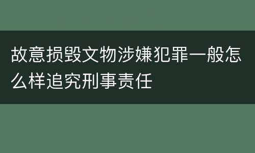 故意损毁文物涉嫌犯罪一般怎么样追究刑事责任