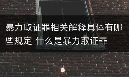 暴力取证罪相关解释具体有哪些规定 什么是暴力取证罪