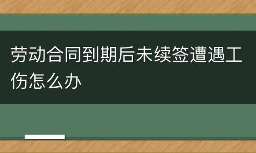 劳动合同到期后未续签遭遇工伤怎么办