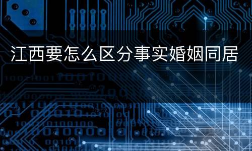 江西要怎么区分事实婚姻同居