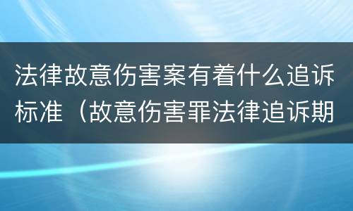 法律故意伤害案有着什么追诉标准（故意伤害罪法律追诉期）