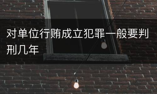对单位行贿成立犯罪一般要判刑几年