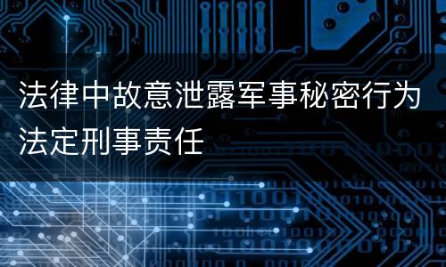 法律中故意泄露军事秘密行为法定刑事责任