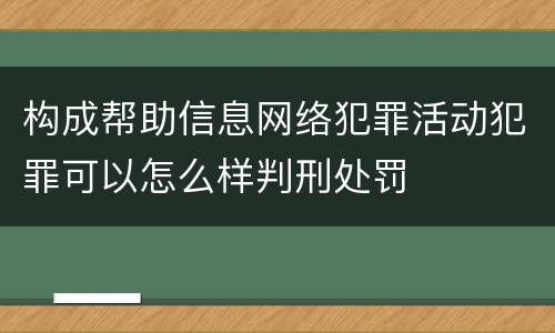 构成帮助信息网络犯罪活动犯罪可以怎么样判刑处罚