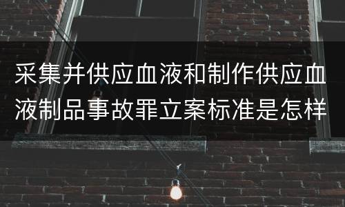 采集并供应血液和制作供应血液制品事故罪立案标准是怎样的