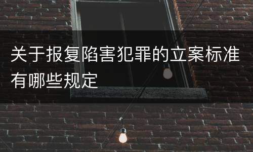 关于报复陷害犯罪的立案标准有哪些规定