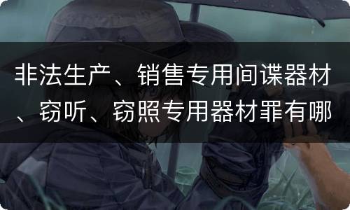 非法生产、销售专用间谍器材、窃听、窃照专用器材罪有哪些惩罚