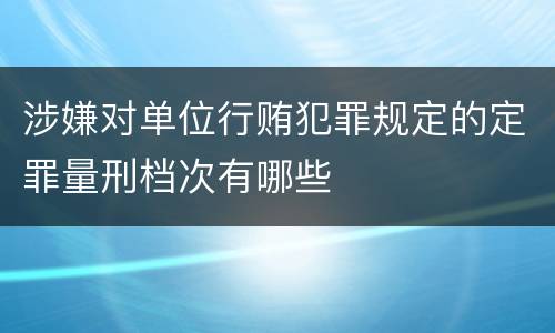 涉嫌对单位行贿犯罪规定的定罪量刑档次有哪些