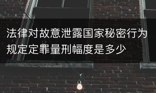 法律对故意泄露国家秘密行为规定定罪量刑幅度是多少