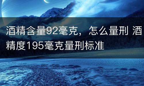 酒精含量92毫克，怎么量刑 酒精度195毫克量刑标准