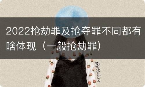 2022抢劫罪及抢夺罪不同都有啥体现(一般抢劫罪)