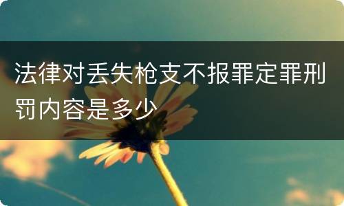 法律对丢失枪支不报罪定罪刑罚内容是多少