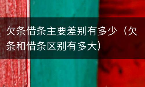 欠条借条主要差别有多少（欠条和借条区别有多大）