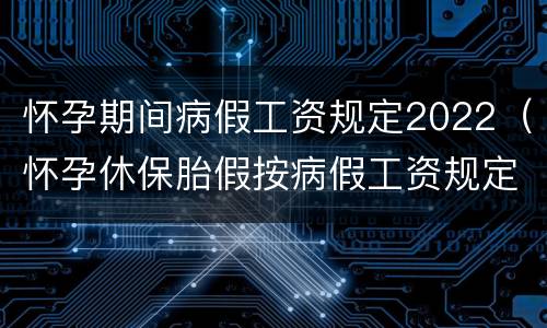 怀孕期间病假工资规定2022（怀孕休保胎假按病假工资规定2020）