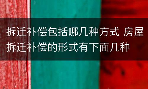 拆迁补偿包括哪几种方式 房屋拆迁补偿的形式有下面几种