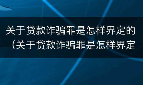 关于贷款诈骗罪是怎样界定的（关于贷款诈骗罪是怎样界定的呢）